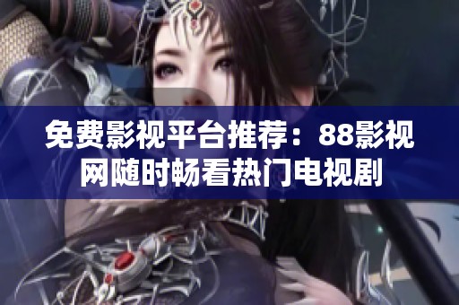 免费影视平台推荐：88影视网随时畅看热门电视剧