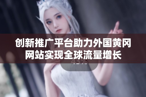 创新推广平台助力外国黄冈网站实现全球流量增长