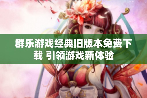 群乐游戏经典旧版本免费下载 引领游戏新体验