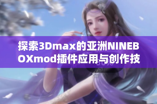 探索3Dmax的亚洲NINEBOXmod插件应用与创作技巧