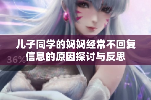 儿子同学的妈妈经常不回复信息的原因探讨与反思