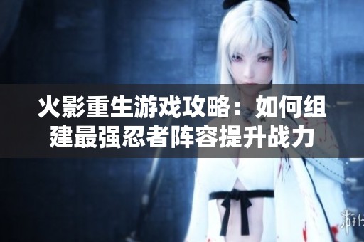 火影重生游戏攻略：如何组建最强忍者阵容提升战力