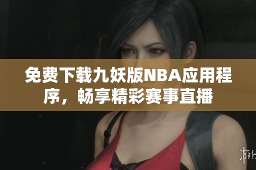 免费下载九妖版NBA应用程序，畅享精彩赛事直播