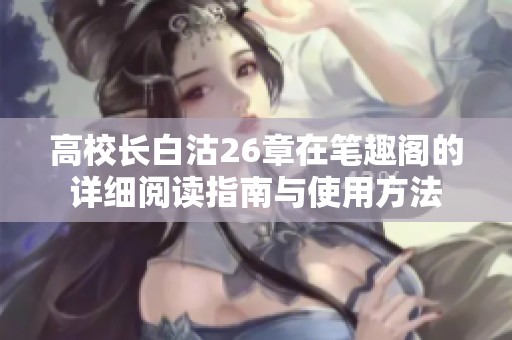 高校长白沽26章在笔趣阁的详细阅读指南与使用方法