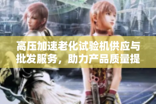 高压加速老化试验机供应与批发服务，助力产品质量提升