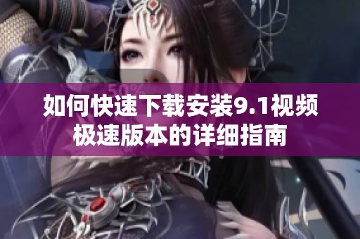 如何快速下载安装9.1视频极速版本的详细指南