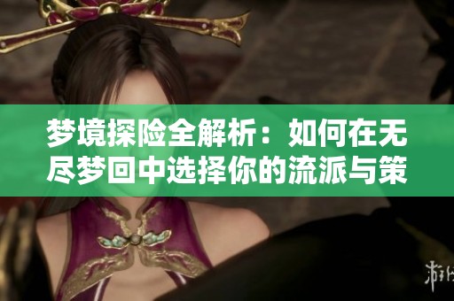梦境探险全解析：如何在无尽梦回中选择你的流派与策略