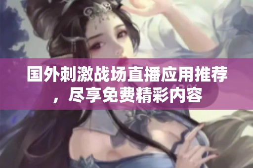 国外刺激战场直播应用推荐，尽享免费精彩内容