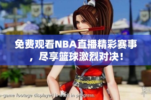 免费观看NBA直播精彩赛事，尽享篮球激烈对决！
