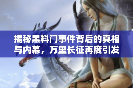 揭秘黑料门事件背后的真相与内幕，万里长征再度引发关注