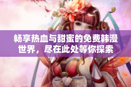 畅享热血与甜蜜的免费韩漫世界，尽在此处等你探索