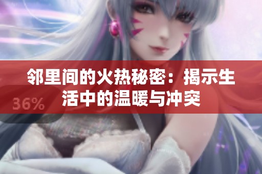 邻里间的火热秘密：揭示生活中的温暖与冲突