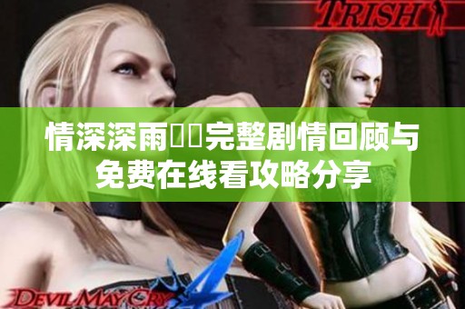 情深深雨濛濛完整剧情回顾与免费在线看攻略分享
