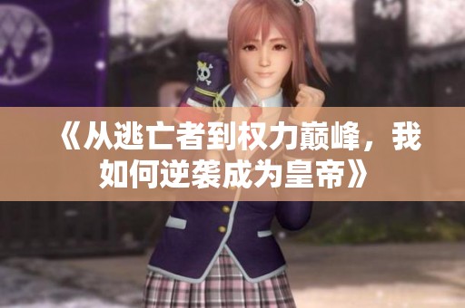 《从逃亡者到权力巅峰，我如何逆袭成为皇帝》