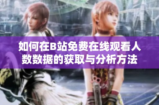如何在B站免费在线观看人数数据的获取与分析方法