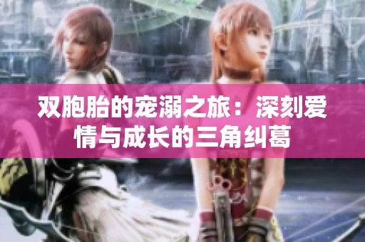 双胞胎的宠溺之旅：深刻爱情与成长的三角纠葛