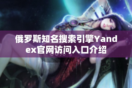 俄罗斯知名搜索引擎Yandex官网访问入口介绍