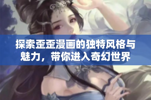 探索歪歪漫画的独特风格与魅力，带你进入奇幻世界