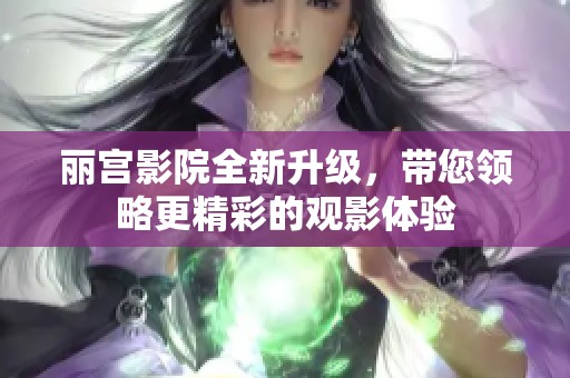 丽宫影院全新升级，带您领略更精彩的观影体验