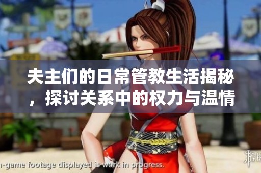 夫主们的日常管教生活揭秘，探讨关系中的权力与温情