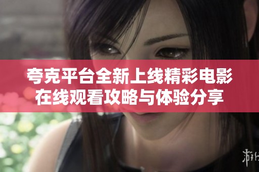 夸克平台全新上线精彩电影在线观看攻略与体验分享