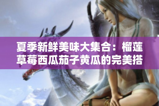 夏季新鲜美味大集合：榴莲草莓西瓜茄子黄瓜的完美搭配