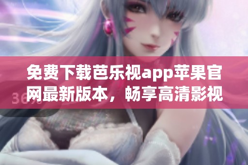 免费下载芭乐视app苹果官网最新版本，畅享高清影视体验