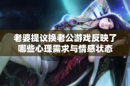 老婆提议换老公游戏反映了哪些心理需求与情感状态