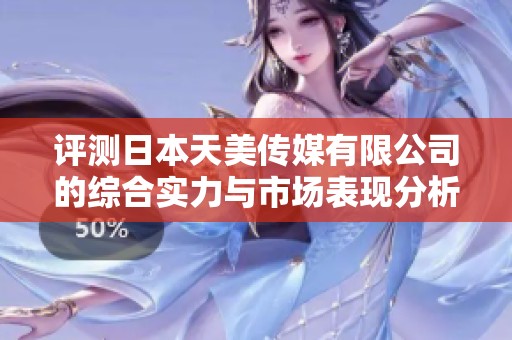评测日本天美传媒有限公司的综合实力与市场表现分析
