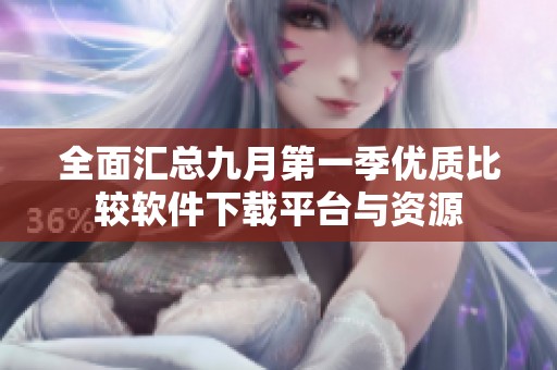 全面汇总九月第一季优质比较软件下载平台与资源