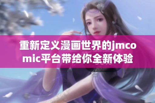 重新定义漫画世界的jmcomic平台带给你全新体验