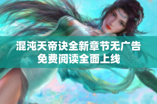 混沌天帝诀全新章节无广告免费阅读全面上线