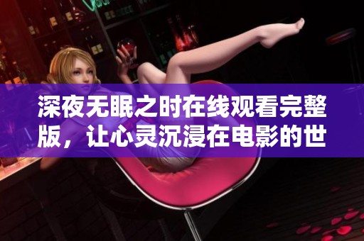 深夜无眠之时在线观看完整版，让心灵沉浸在电影的世界