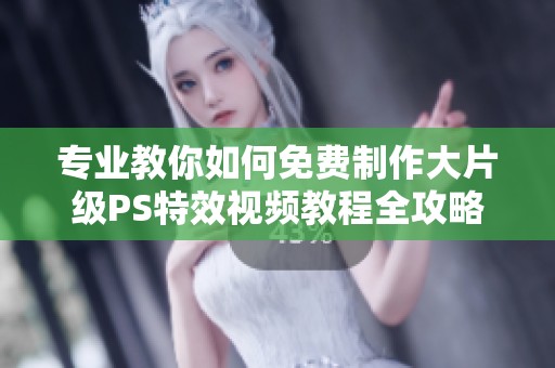 专业教你如何免费制作大片级PS特效视频教程全攻略