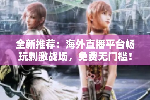 全新推荐：海外直播平台畅玩刺激战场，免费无门槛！