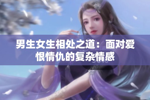 男生女生相处之道：面对爱恨情仇的复杂情感