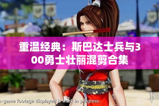 重温经典：斯巴达士兵与300勇士壮丽混剪合集