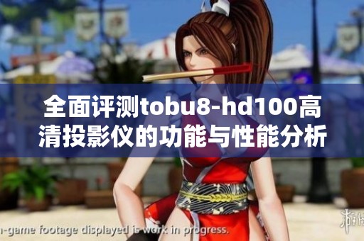 全面评测tobu8-hd100高清投影仪的功能与性能分析