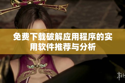 免费下载破解应用程序的实用软件推荐与分析