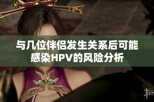 与几位伴侣发生关系后可能感染HPV的风险分析