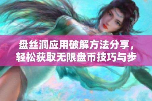 盘丝洞应用破解方法分享，轻松获取无限盘币技巧与步骤解析