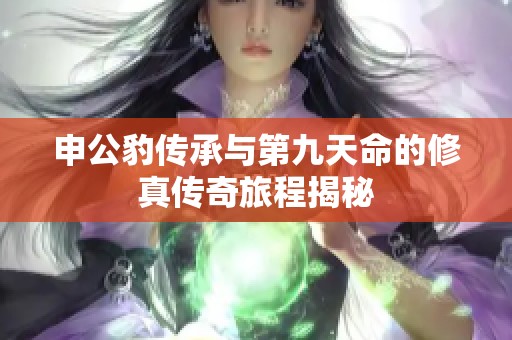 申公豹传承与第九天命的修真传奇旅程揭秘