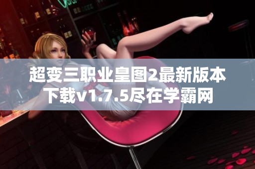 超变三职业皇图2最新版本下载v1.7.5尽在学霸网