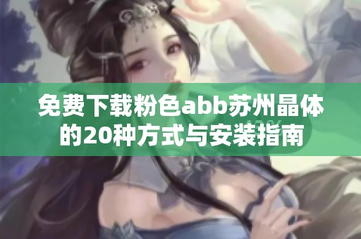 免费下载粉色abb苏州晶体的20种方式与安装指南