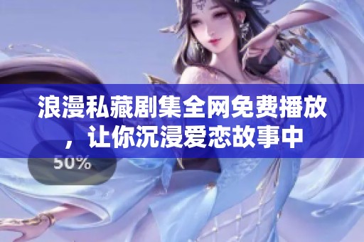 浪漫私藏剧集全网免费播放，让你沉浸爱恋故事中