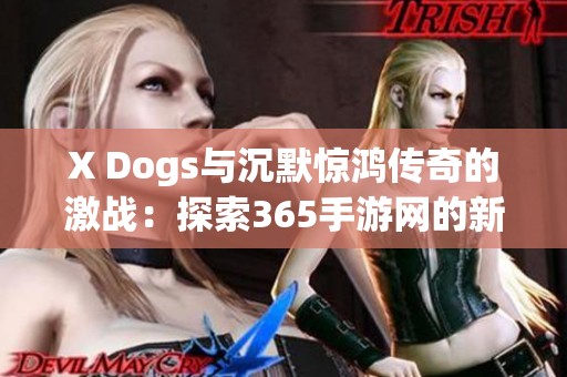 X Dogs与沉默惊鸿传奇的激战：探索365手游网的新世界