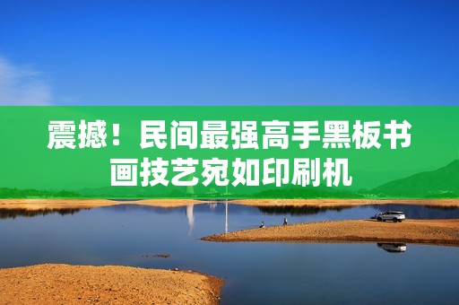 震撼！民间最强高手黑板书画技艺宛如印刷机