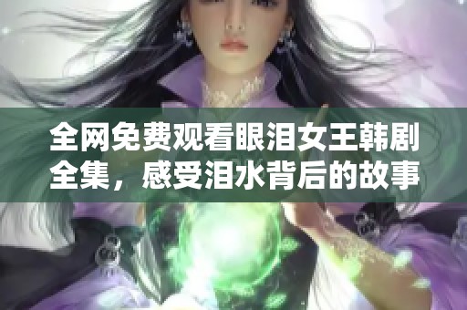 全网免费观看眼泪女王韩剧全集，感受泪水背后的故事与情感