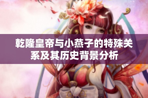 乾隆皇帝与小燕子的特殊关系及其历史背景分析