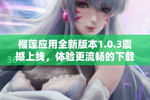榴莲应用全新版本1.0.3震撼上线，体验更流畅的下载服务